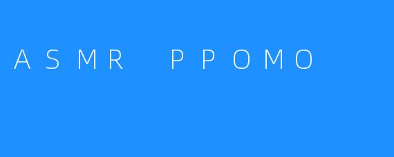 ASMR PPOMO